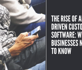 The Rise of AI-Driven Custom Software What Businesses Need to Know