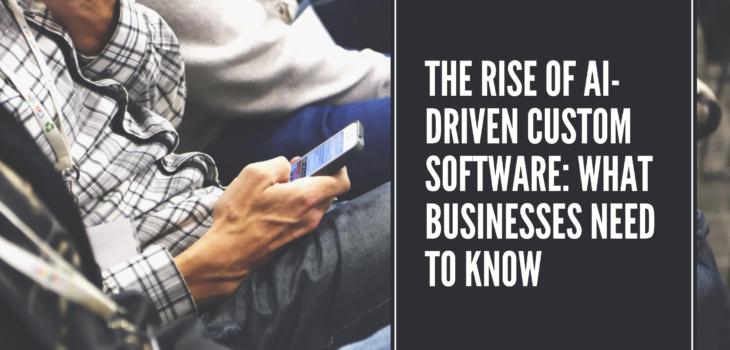 The Rise of AI-Driven Custom Software What Businesses Need to Know
