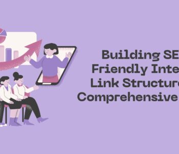 Building SEO-Friendly Internal Link Structures: A Comprehensive Guide
