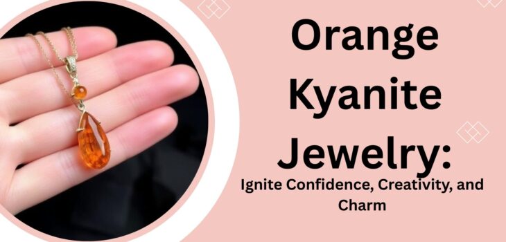 Orange Kyanite Jewelry: Ignite Confidence, Creativity, and Charm