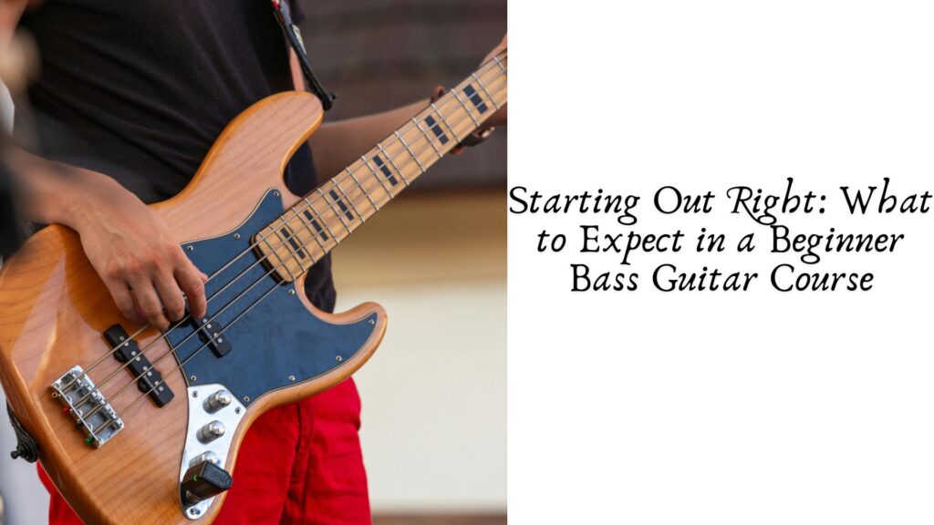 Starting Out Right: What to Expect in a Beginner Bass Guitar Course