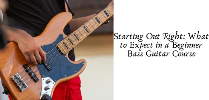 Starting Out Right: What to Expect in a Beginner Bass Guitar Course